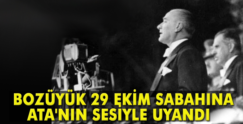 BOZÜYÜK 29 EKİM SABAHINA ATANIN SESİYLE UYANDI