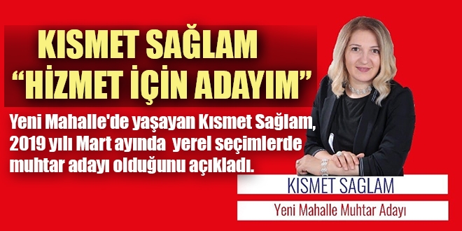 KISMET SAĞLAM YENİ MAHALLE MUHTAR ADAYLIĞINI AÇIKLADI