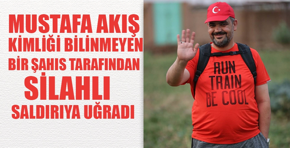 MUSTAFA AKIŞ KİMLİĞİ BİLİNMEYEN BİR ŞAHIS TARAFINDAN SİLAHLI SALDIRIYA UĞRADI