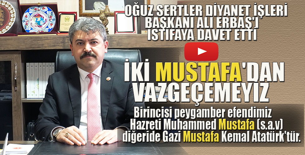 OĞUZ SERTLER DİYANET İŞLERİ BAŞKANI ALİ ERBAŞI İSTİFAYA DAVET ETTİ