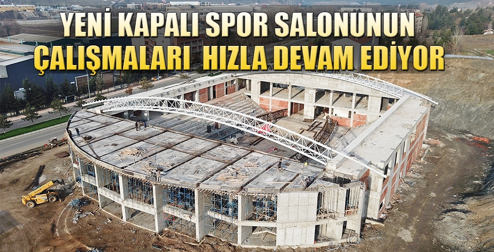 YENİ KAPALI SPOR SALONUNUN ÇALIŞMALARI HIZLA DEVAM EDİYOR