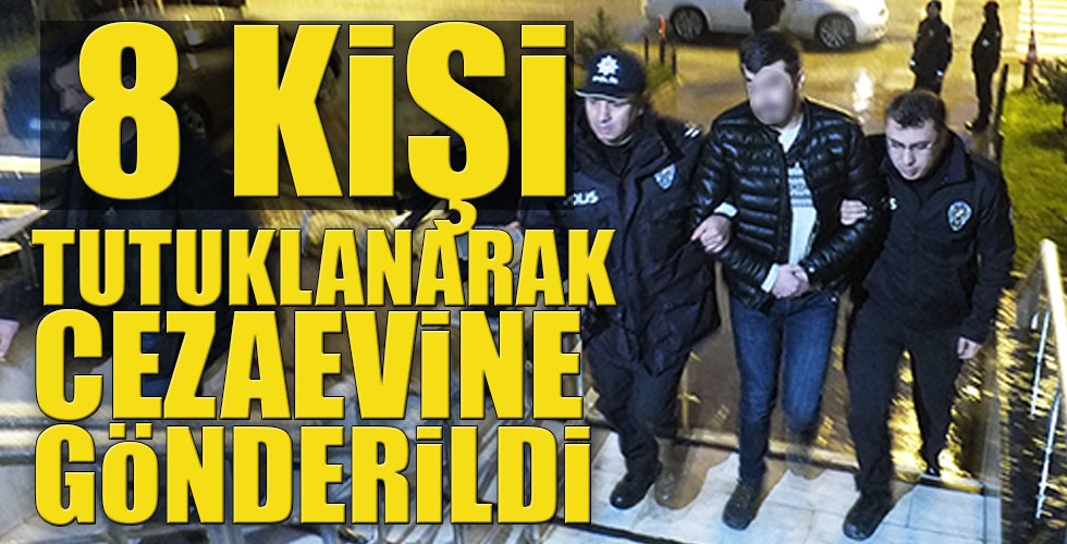 8 KİŞİ TUTUKLANDI