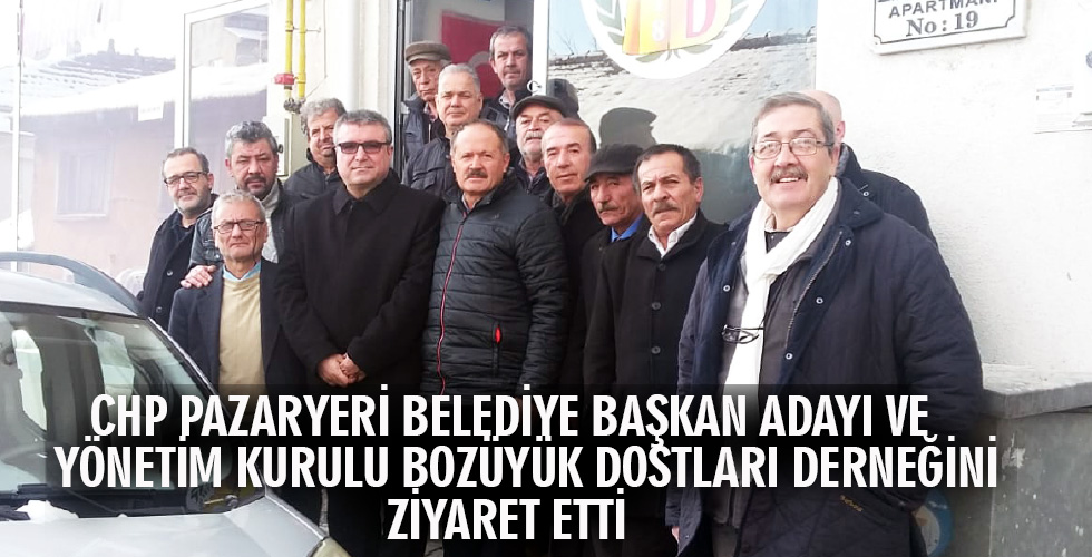 CHP PAZARYERİ BELEDİYE BAŞKAN ADAYI VE YÖNETİM KURULU BOZÜYÜK DOSTLARI DERNEĞİNİ ZİYARET ETTİ