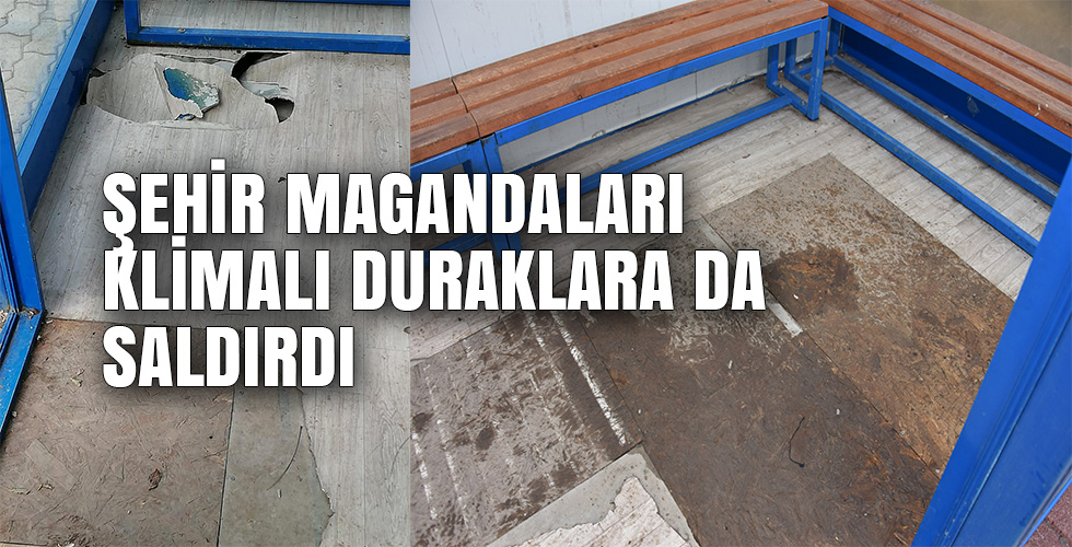 ŞEHİR MAGANDALARI KLİMALI DURAKLARA DA SALDIRDI