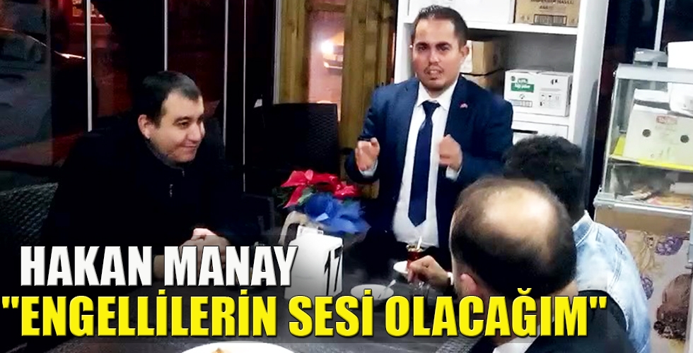 HAKAN MANAY ENGELLİLERİN SESİ OLACAĞIM