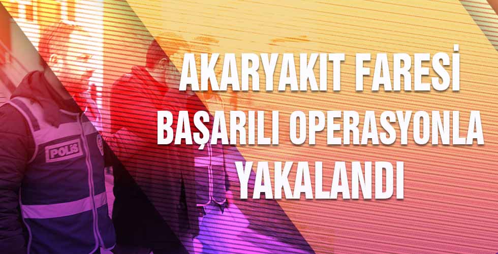 Akaryakıt faresi başarılı operasyonla yakalandı