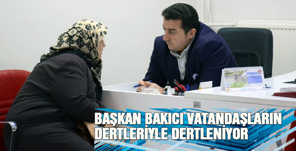 BAŞKAN BAKICI VATANDAŞLARIN DERTLERİYLE DERTLENİYOR