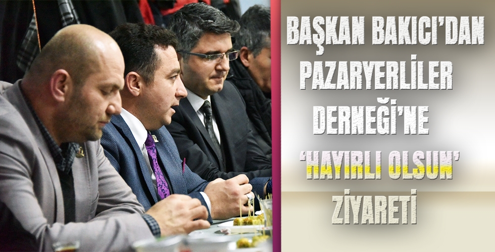 BAŞKAN BAKICI’DAN PAZARYERLİLER DERNEĞİNE HAYIRLI OLSUN ZİYARETİ