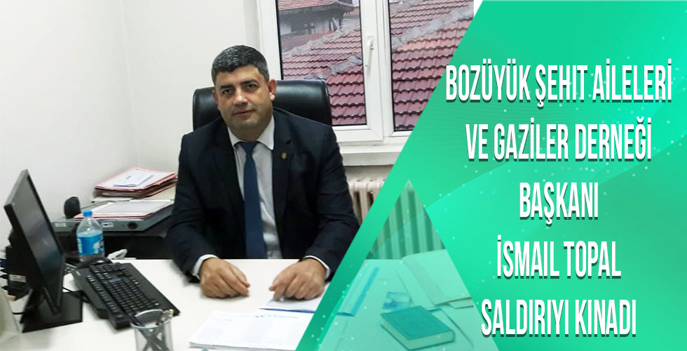 Bozüyük Şehit aileleri ve Gaziler Derneği başkanı İsmail Topal Saldırıyı Kınadı