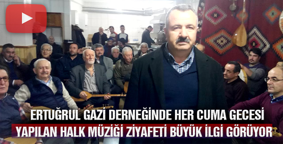 ERTUĞRUL GAZİ DERNEĞİNDE HER CUMA GECESİ YAPILAN HALK MÜZİĞİ ZİYAFETİ BÜYÜK İLGİ GÖRÜYOR