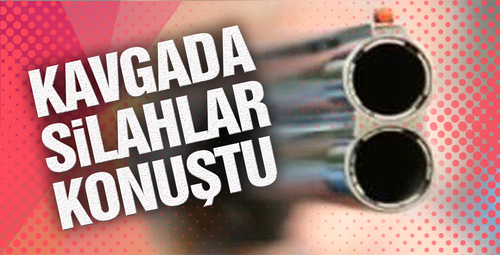 KAVGADA SİLAHLAR KONUŞTU