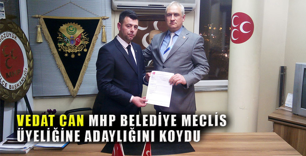 VEDAT CAN MHP BELEDİYE MECLİS ÜYELİĞİNE ADAYLIĞINI KOYDU