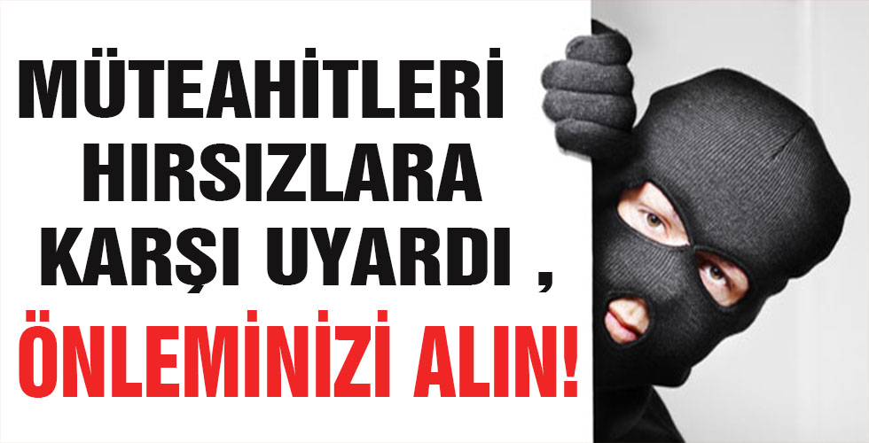 MÜTEAHİTLERİ HIRSIZLARA KARŞI UYARDI ÖNLEMİNİZİ ALIN!