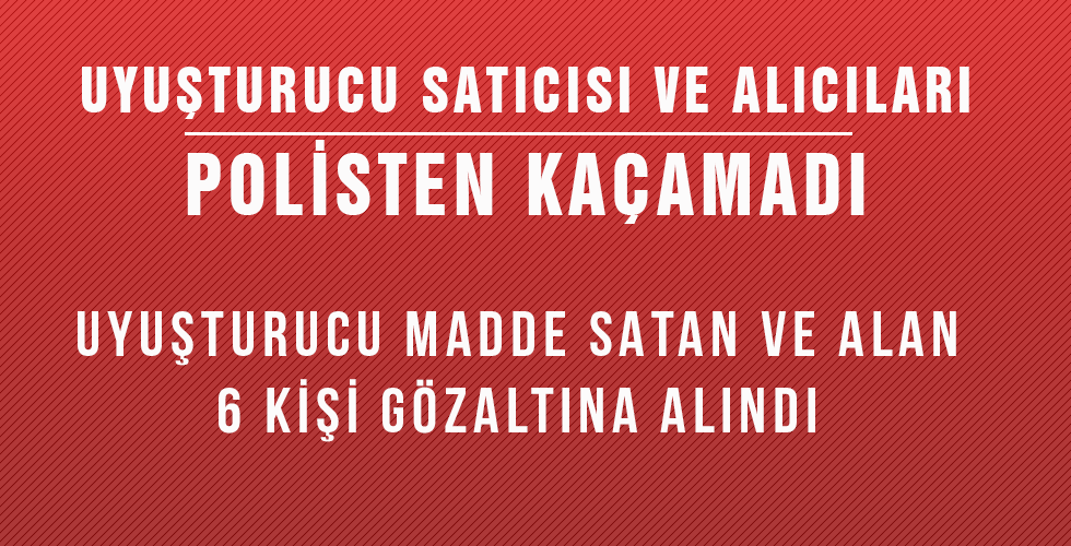UYUŞTURUCU SATICISI VE ALICILARI POLİSTEN KAÇAMADI
