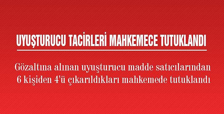 UYUŞTURUCU TACİRLERİ MAHKEMECE TUTUKLANDI