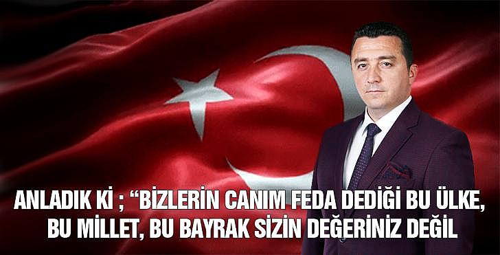 ANLADIK Kİ BİZLERİN CANIM FEDA DEDİĞİ BU ÜLKE BU MİLLET BU BAYRAK SİZİN DEĞERİNİZ DEĞİL