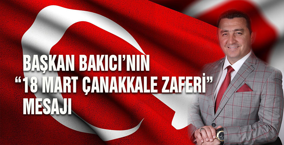 BAŞKAN BAKICI’NIN 18 MART ÇANAKKALE ZAFERİ MESAJI