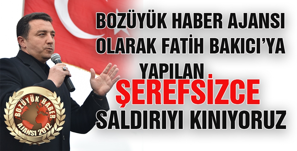 BOZÜYÜK HABER AJANSI OLARAK FATİH BAKICIYA YAPILAN ŞEREFSİZCE SALDIRIYI KINIYORUZ