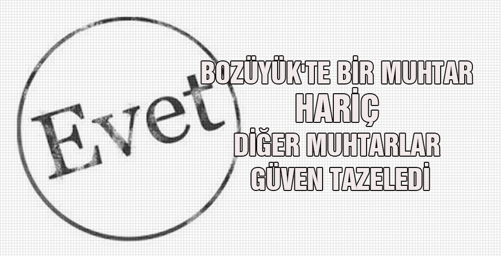 BOZÜYÜK TE BİR MUHTAR HARİÇ DİĞER MUHTARLAR GÜVEN TAZELEDİ