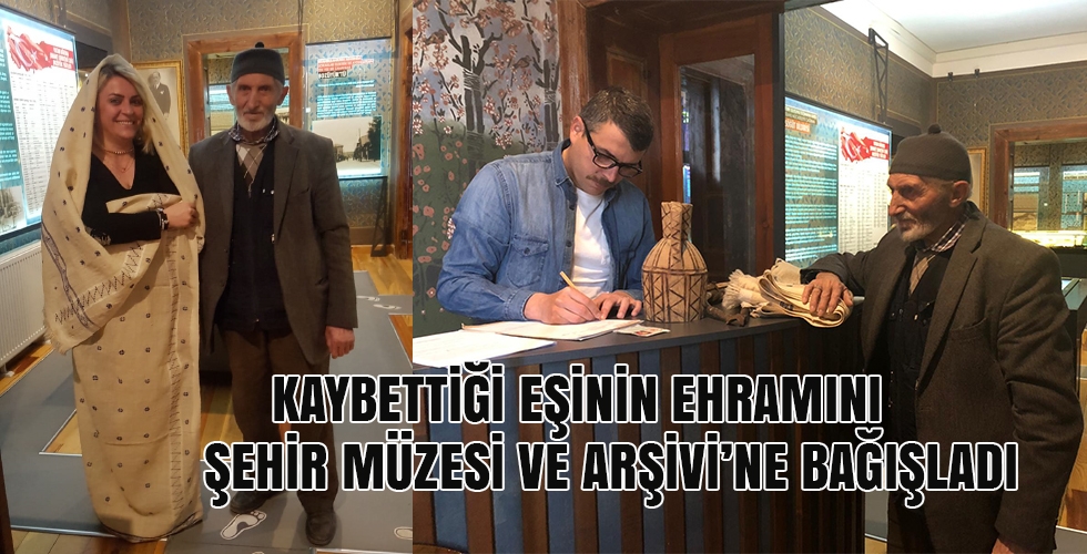 KAYBETTİĞİ EŞİNİN EHRAMINI ŞEHİR MÜZESİ VE ARŞİVİNE BAĞIŞLADI