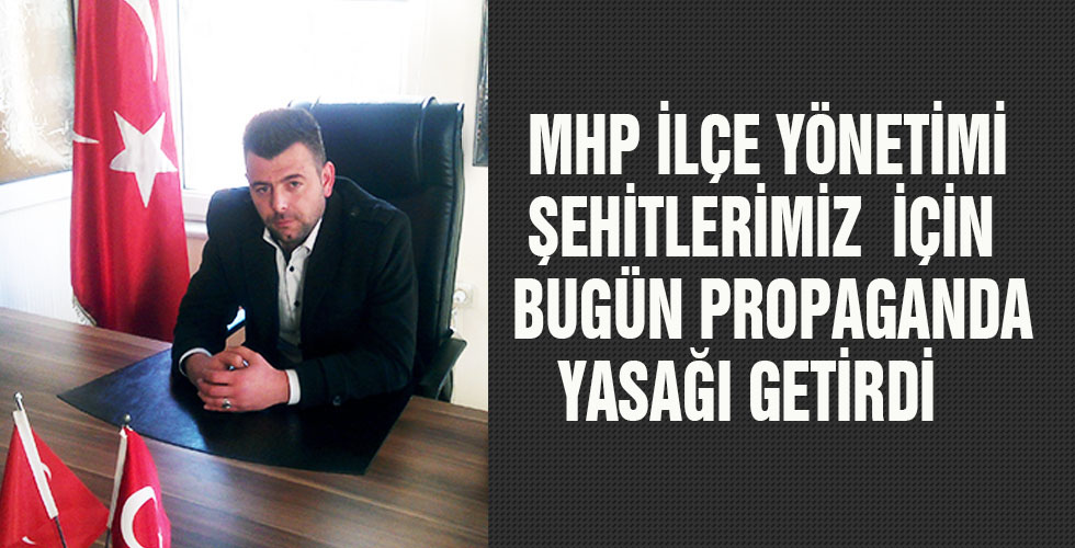 MHP İLÇE YÖNETİMİ ŞEHİTLERİMİZ İÇİN BUGÜN PROPAGANDA YASAĞI GETİRDİ