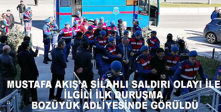 Mustafa Akışa silahla saldırı olayıyla ilgili ilk duruşma Bozüyük Adliyesinde görüldü