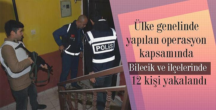 Ülke genelinde yapılan operasyon kapsamında Bilecik ve ilçelerinde 12 kişi yakalandı