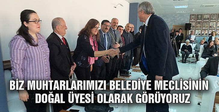 BİZ MUHTARLARIMIZI BELEDİYE MECLİSİNİN DOĞAL ÜYESİ OLARAK GÖRÜYORUZ