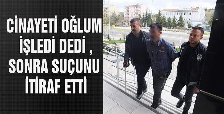 CİNAYETİ OĞLUM İŞLEDİ DEDİ SONRA SUÇUNU İTİRAF ETTİ