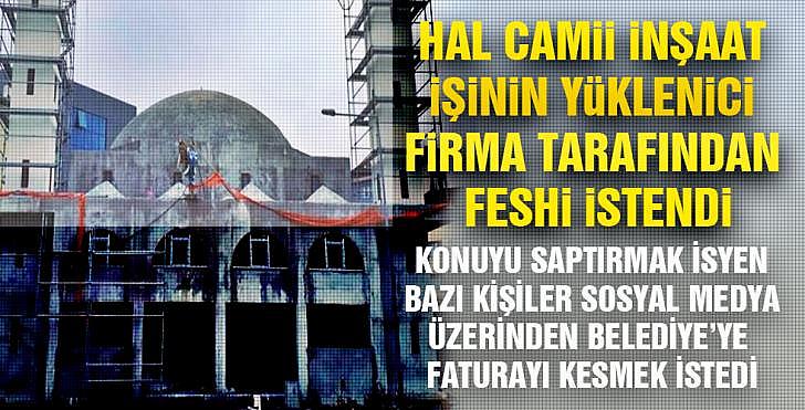 HAL CAMİİ İNŞAAT İŞİNİN YÜKLENİCİ FİRMA TARAFINDAN FESHİ İSTENDİ