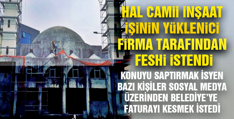 HAL CAMİİ İNŞAAT İŞİNİN YÜKLENİCİ FİRMA TARAFINDAN FESHİ İSTENDİ