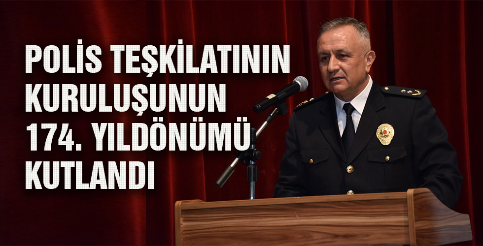 POLİS TEŞKİLATININ KURULUŞUNUN 174 YILDÖNÜMÜ KUTLANDI