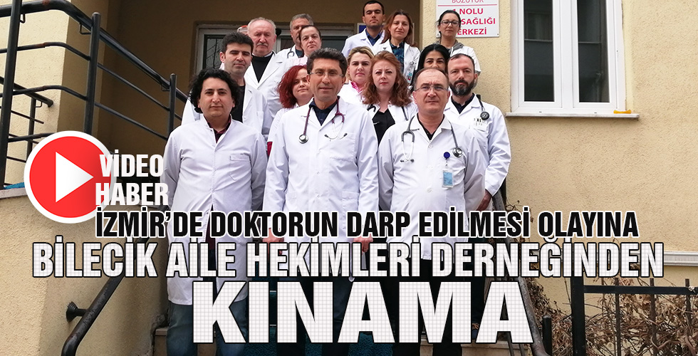 İZMİRDE DOKTORUN DARP EDİLMESİ OLAYINA BİLECİK AİLE HEKİMLERİ DERNEĞİNDEN KINAMA