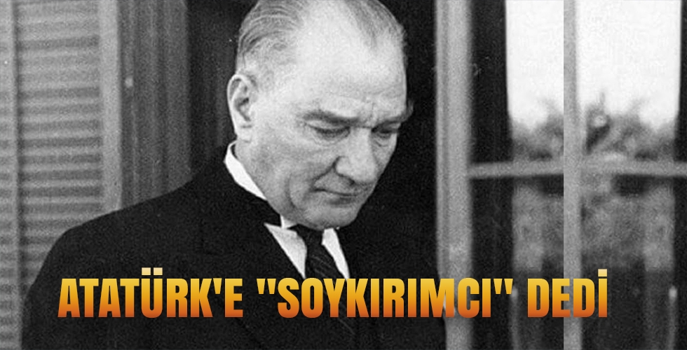 Atatürke soykırımcı dedi