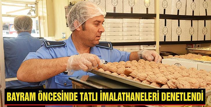 BAYRAM ÖNCESİNDE TATLI İMALATHANELERİ DENETLENDİ