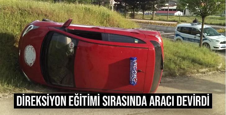 DİREKSİYON EĞİTİMİ SIRASINDA ARACI DEVİRDİ