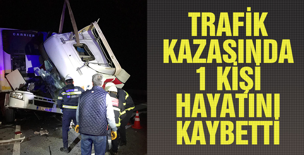 TRAFİK KAZASINDA 1 KİŞİ HAYATINI KAYBETTİ