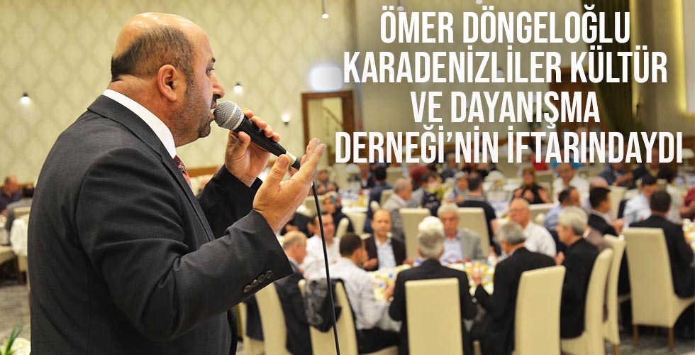 ÖMER DÖNGELOĞLU KARADENİZLİLER KÜLTÜR VE DAYANIŞMA DERNEĞİ NİN İFTARINDAYDI