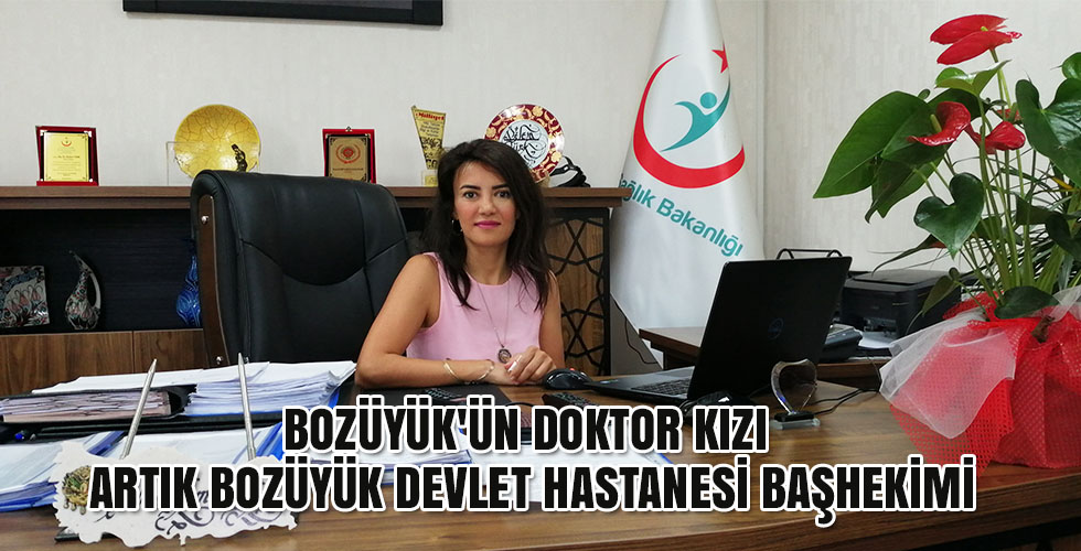 BOZÜYÜK ÜN DOKTOR KIZI ARTIK BOZÜYÜK DEVLET HASTANESİ BAŞHEKİMİ