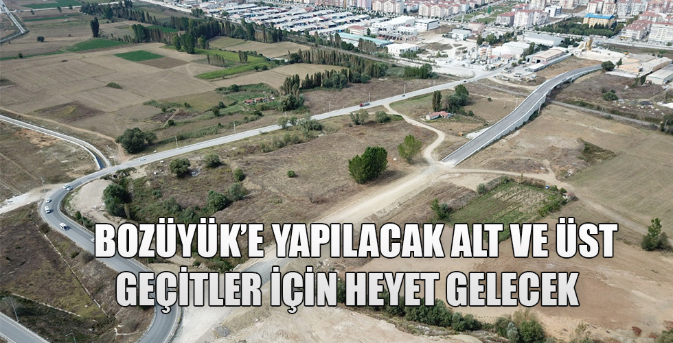 BOZÜYÜK E YAPILACAK ALT VE ÜST GEÇİTLER İÇİN HEYET GELECEK