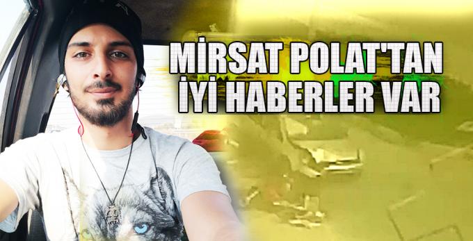 MİRSAT POLAT'TAN İYİ HABERLER VAR