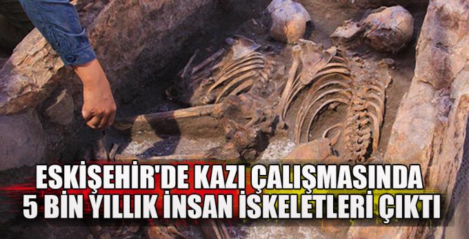 Eskişehir'de kazı çalışmasında 5 bin yıllık insan iskeletleri çıktı