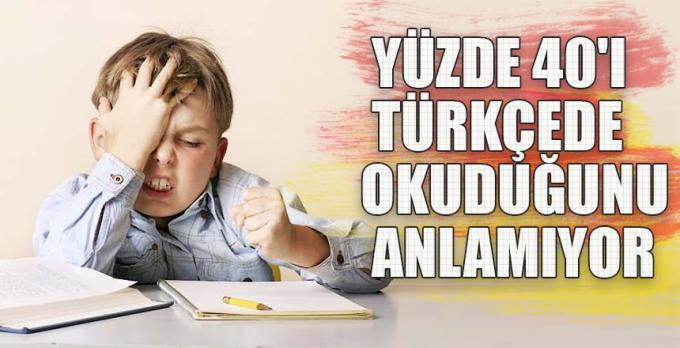 Yüzde 40 Türkçede okuduğunu anlamıyor