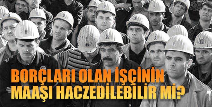 Borçları olan işçinin maaşı haczedilebilir mi?