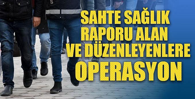 Sahte sağlık raporu alan ve düzenleyenlere operasyon