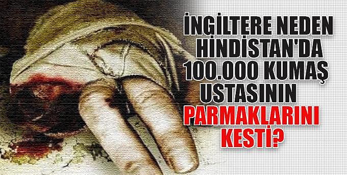 İngiliz ler tarafından Kesilen 100 000 parmak ve Bulunmaz Hint kumaşı