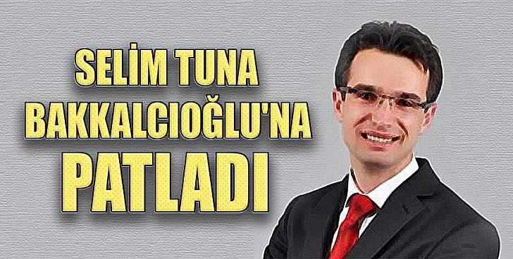 Selim Tuna Bakkalcıoğlu na patladı