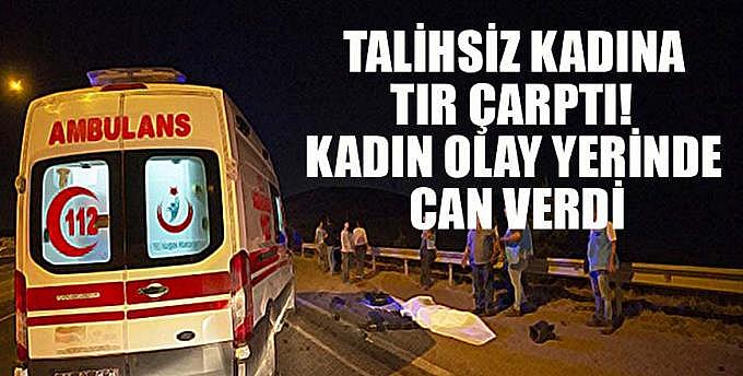 TALİHSİZ KADINA TIR ÇARPTI OLAY YERİNDE CAN VERDİ