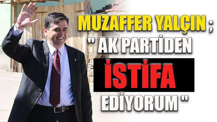 Muzaffer Yalçın Ak partiden istifa ediyorum