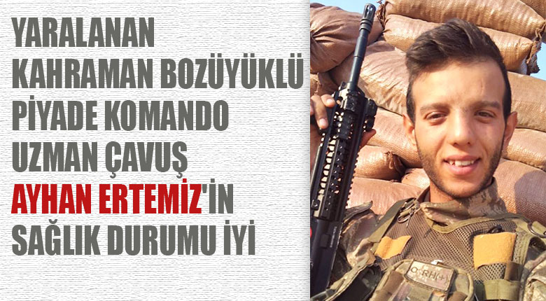 Yaralanan Bozüyüklü Piyade Komando Uzman Çavuş Ayhan Ertemiz in sağlık durumu iyi